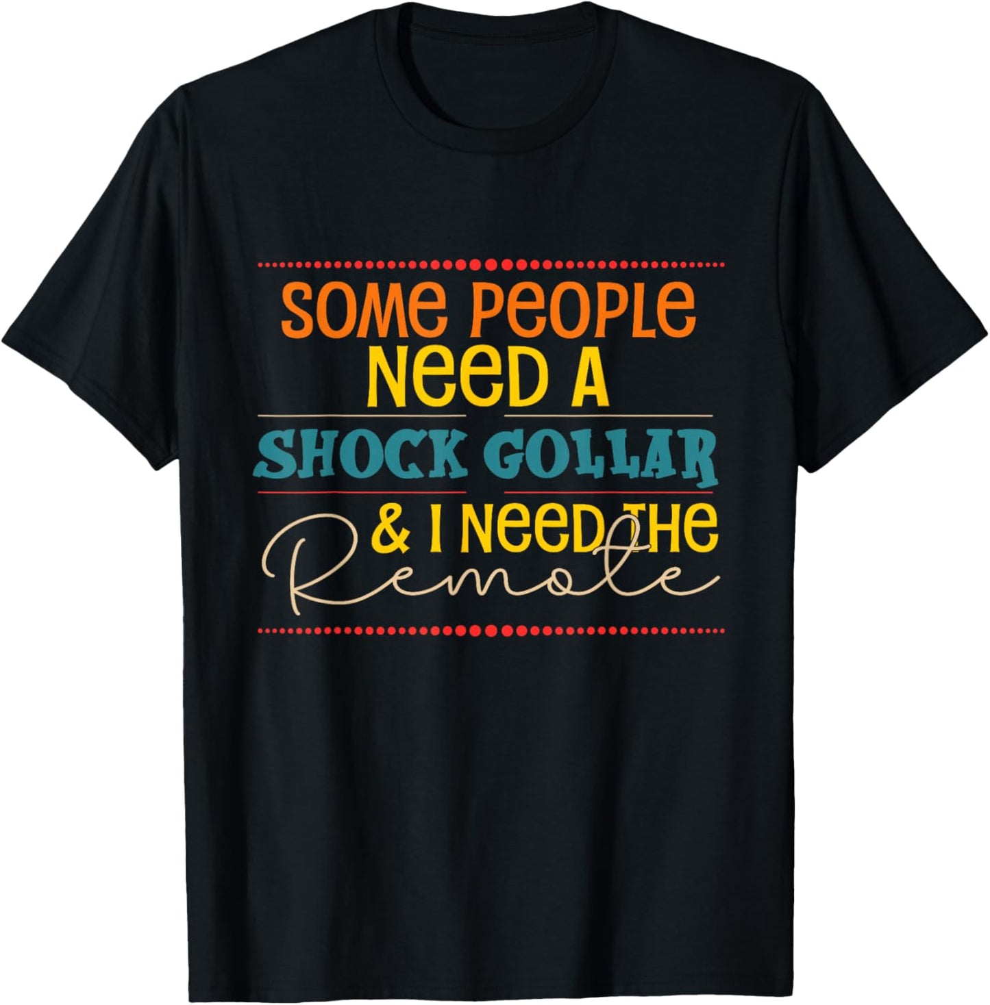 Some People Need A Shock Collar And I Need The Remote T-Shirt - T-Shirt | Black