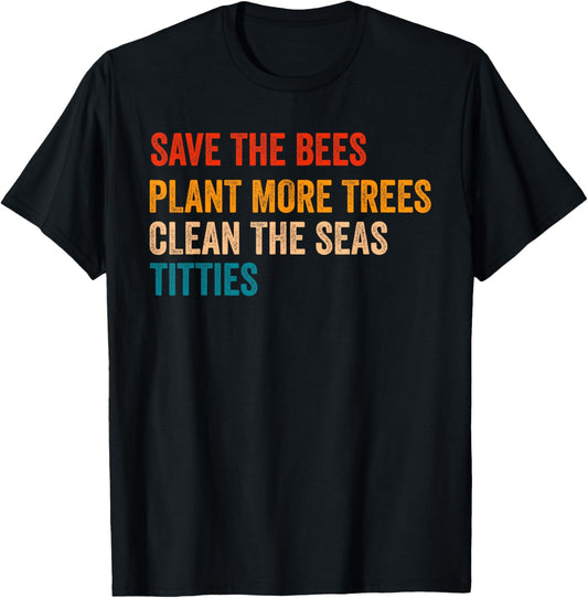 Save The Bees Plant More Trees Clean The Seas Titties Funny T-Shirt - T-Shirt | Black