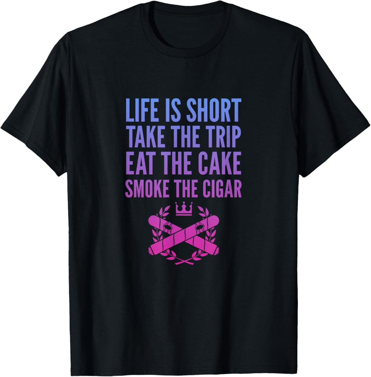 Cigars Smoker Life Is Short Take Trip Eat Cake Smoke Cigar T-Shirt - T-Shirt | Black