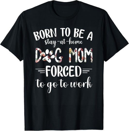 Born To Be A Stay At Home Dog Mom Forced To Go To Work T-Shirt - T-Shirt | Black