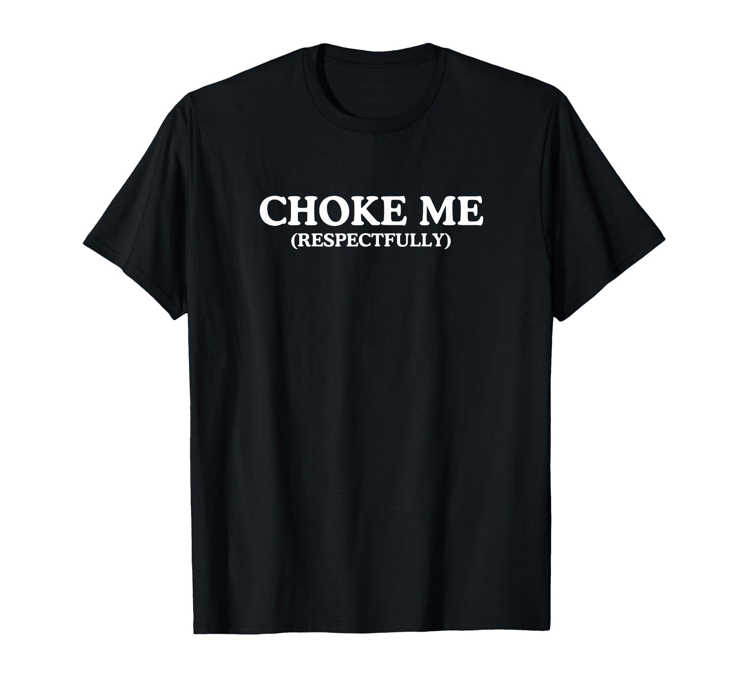 Choke Me Respectfully Unhinged Adult Joke Kinky BDSM Meme T-Shirt
