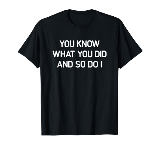 You Know What You Did And So Do I, Funny, Jokes, Sarcastic T-Shirt