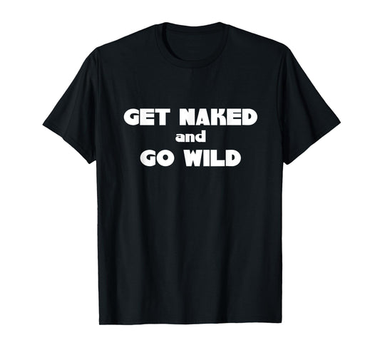 Get Naked and Go Wild T Shirt T-Shirt