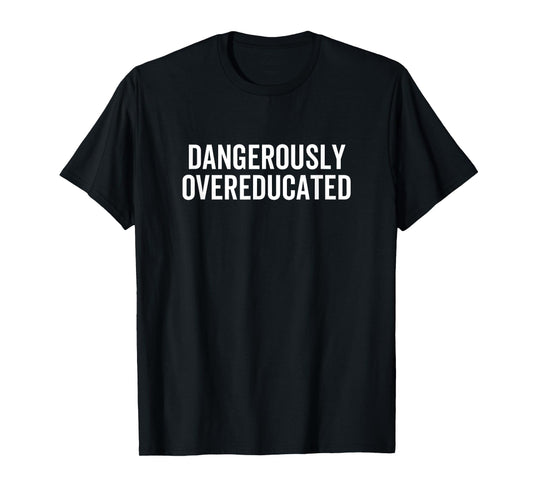Dangerously Overeducated PhD MD EdD Graduation School T-Shirt