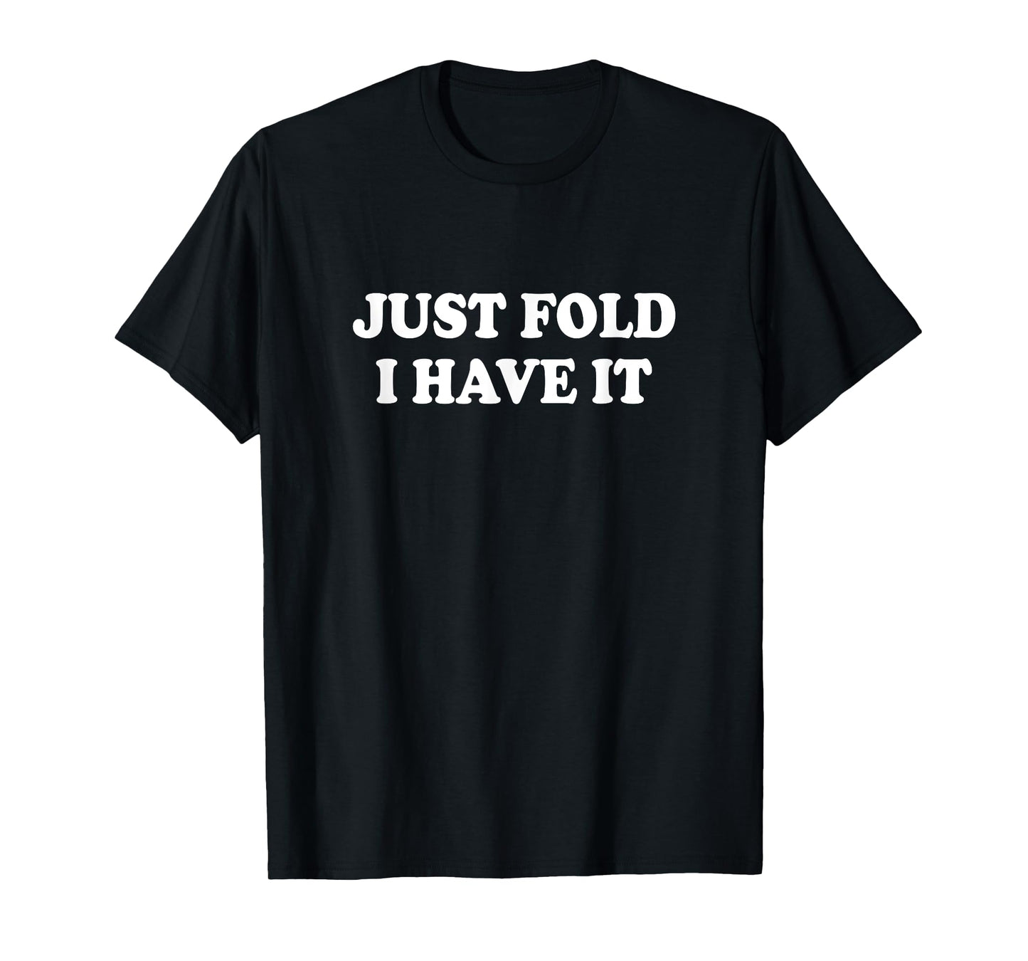 Just Fold I Have It Shirt Funny Sarcastic Saying Tee T-Shirt