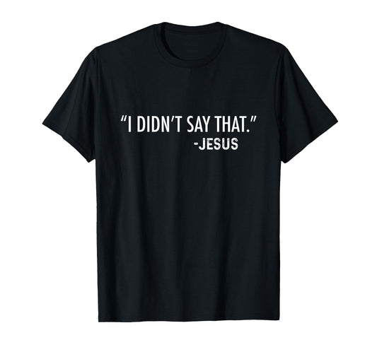 "I Didn't Say That." -Jesus Funny Christian Sarcastic Funny T-Shirt