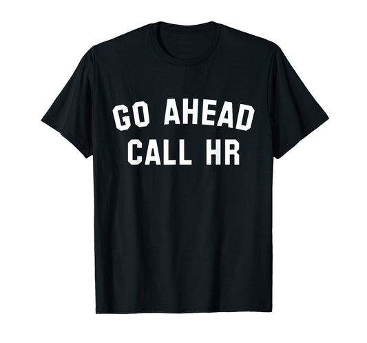 FUNNY SARCASTIC GO AHEAD CALL HR! JOKING, FUN HR T-Shirt