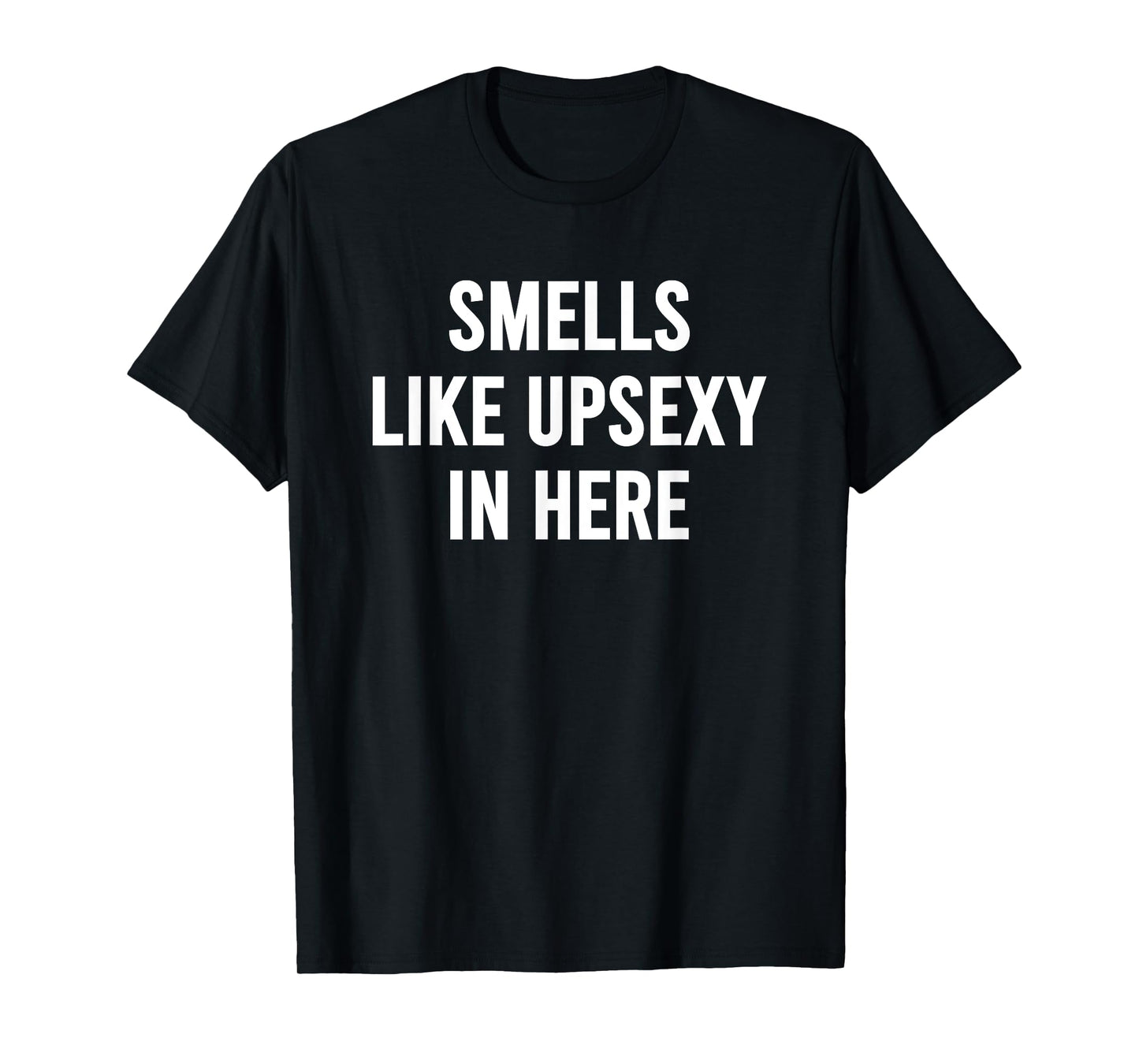 Smells Like Upsexy in Here Funny Humor Joke for Men Women T-Shirt