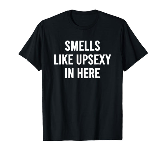 Smells Like Upsexy in Here Funny Humor Joke for Men Women T-Shirt