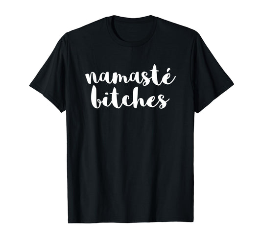 Namaste Bitches Funny Sarcastic Offensive Quote T-Shirt