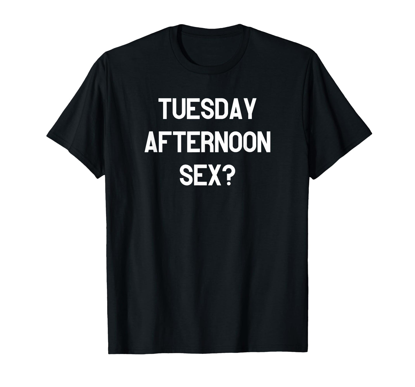 Tuesday Afternoon Sex? T-Shirt