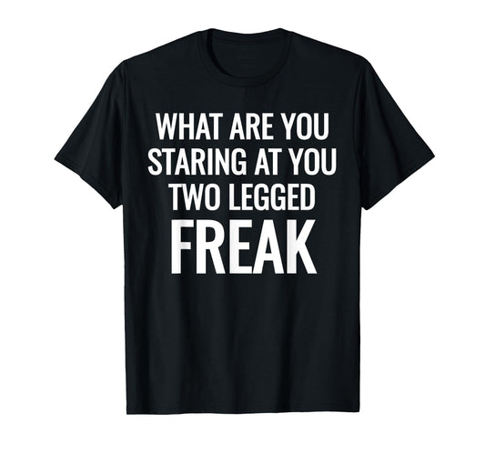 What Are You Staring At You Two Legged Freak Humor T-Shirts T-Shirt