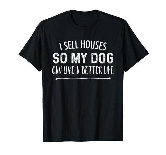 I Sell Houses So My Dog Can Live A better Life Funny Realtor Men Women T-Shirt