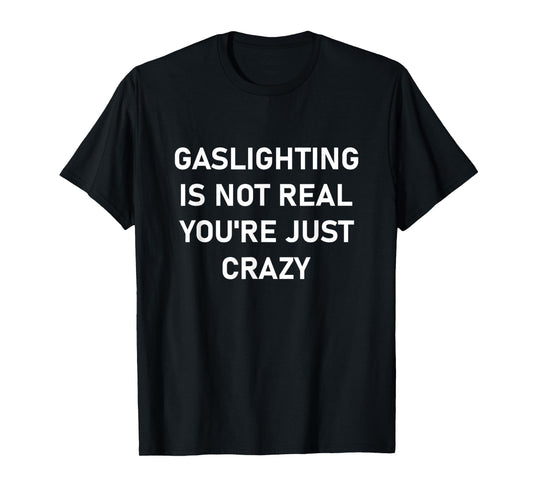 Gaslighting is Not Real You're just Crazy T-Shirt