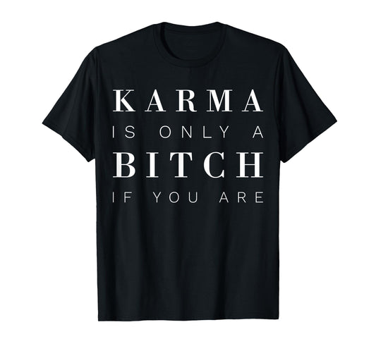 Karma Is Only A Bitch If You Are T-Shirt