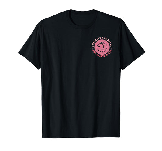 I Might Be A Handful But So Is This A.s.s (Front And Back) T-Shirt