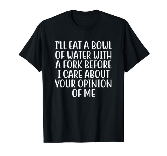 I'll Eat A Bowl Of Water With A Fork Before I Care About You T-Shirt