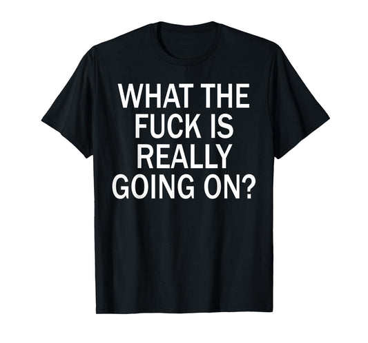 What The Fuck Is Really Going On? T-Shirt
