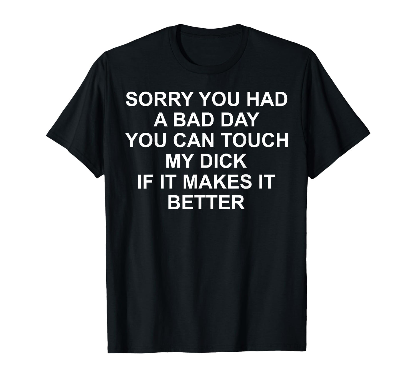 Sorry You Had A Bad Day You Can Touch My Dick If It Makes It T-Shirt
