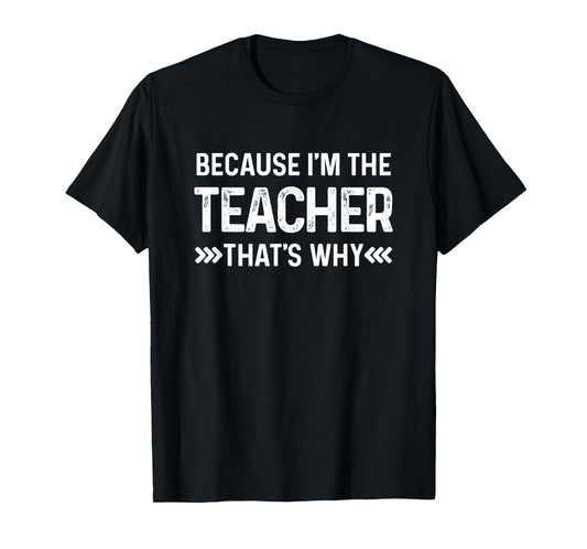 Because I'm The Teacher That's Why Funny Teacher In Charge Men Women T-Shirt
