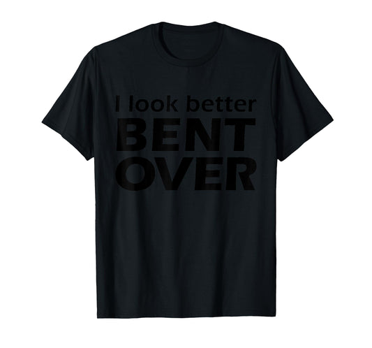I Look Better Bent Over Raunchy Women's Embarrassing T-Shirt
