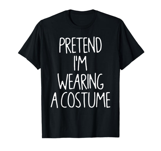 Pretend I'm Wearing A Costume Lazy Easy Halloween Costume T-Shirt