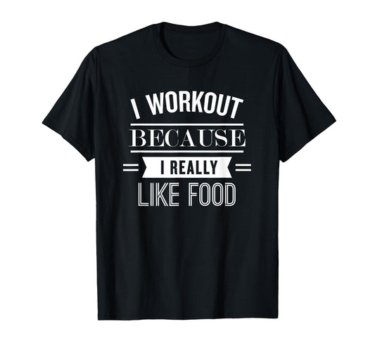 I Workout Because I Really Like Food: Funny Fitness T-Shirt