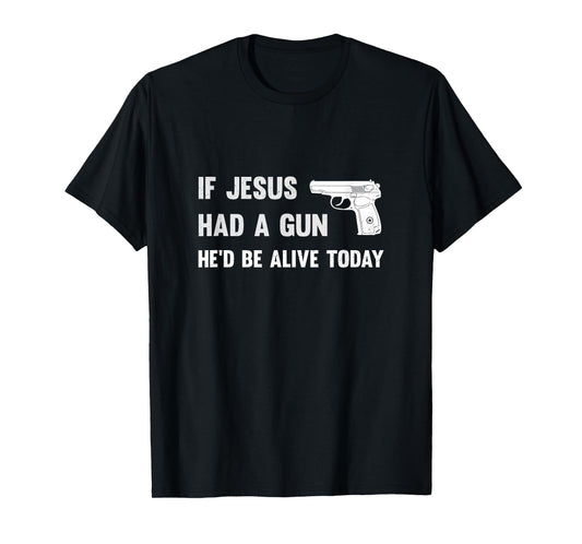 If Jesus Had A Gun He'd Be Alive Today Pistol T-Shirt T-Shirt
