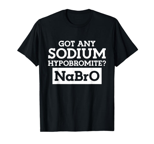 Got any Sodium Hypobromite Na Bro T-Shirt