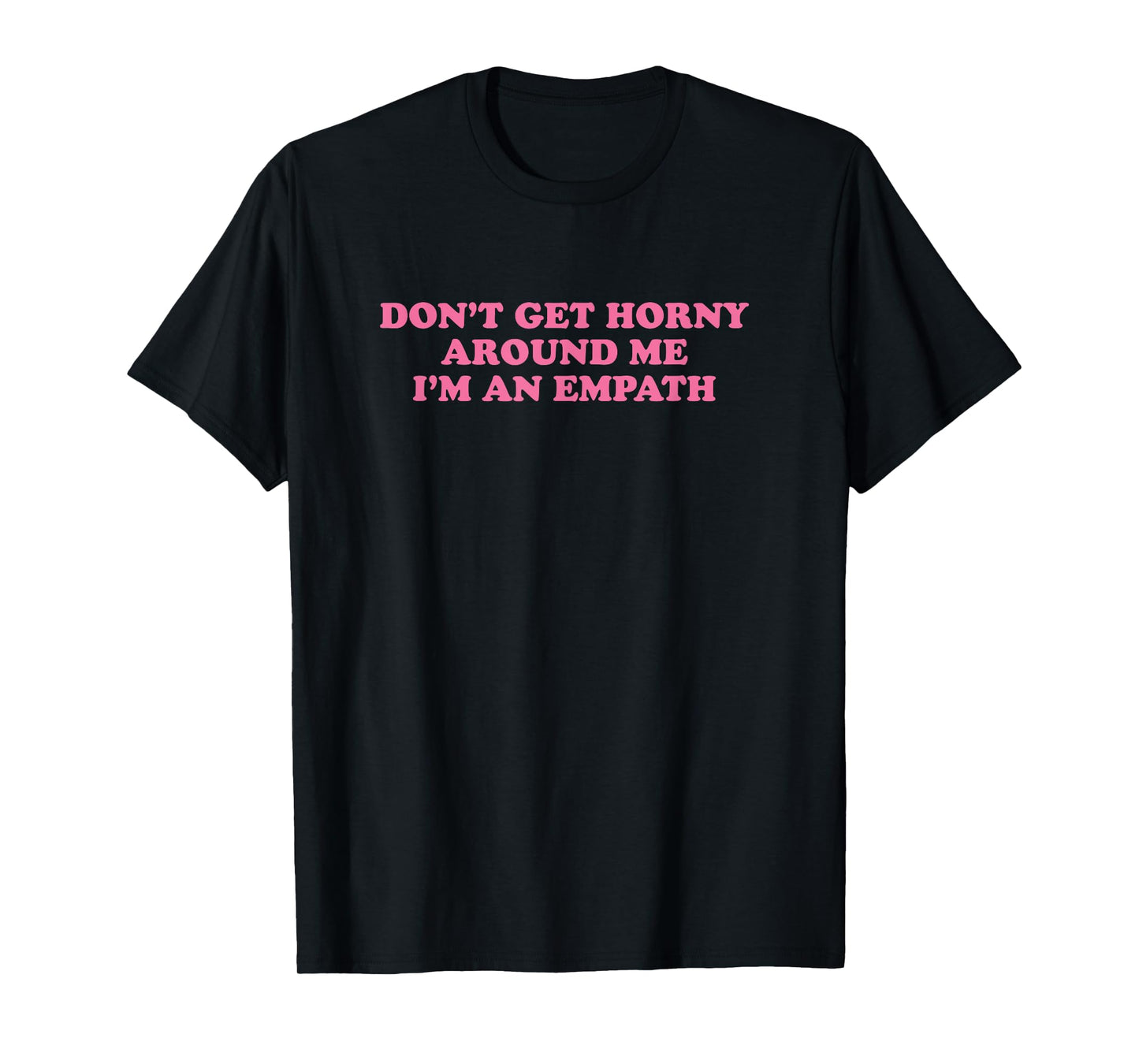 Don't Get Horny Around Me I'm An Empath, Meme Funny T-Shirt
