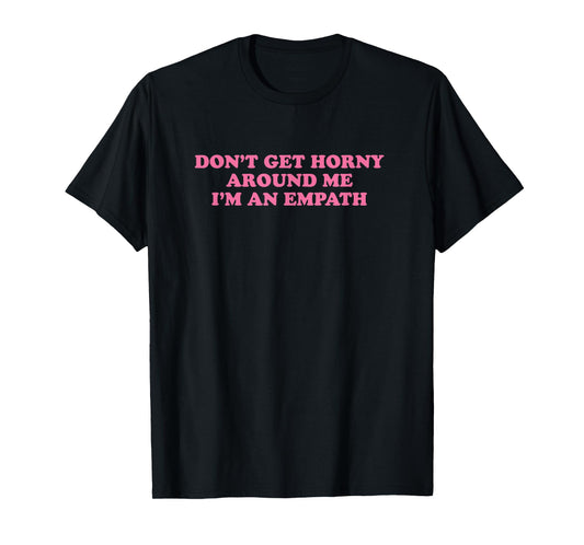 Don't Get Horny Around Me I'm An Empath, Meme Funny T-Shirt