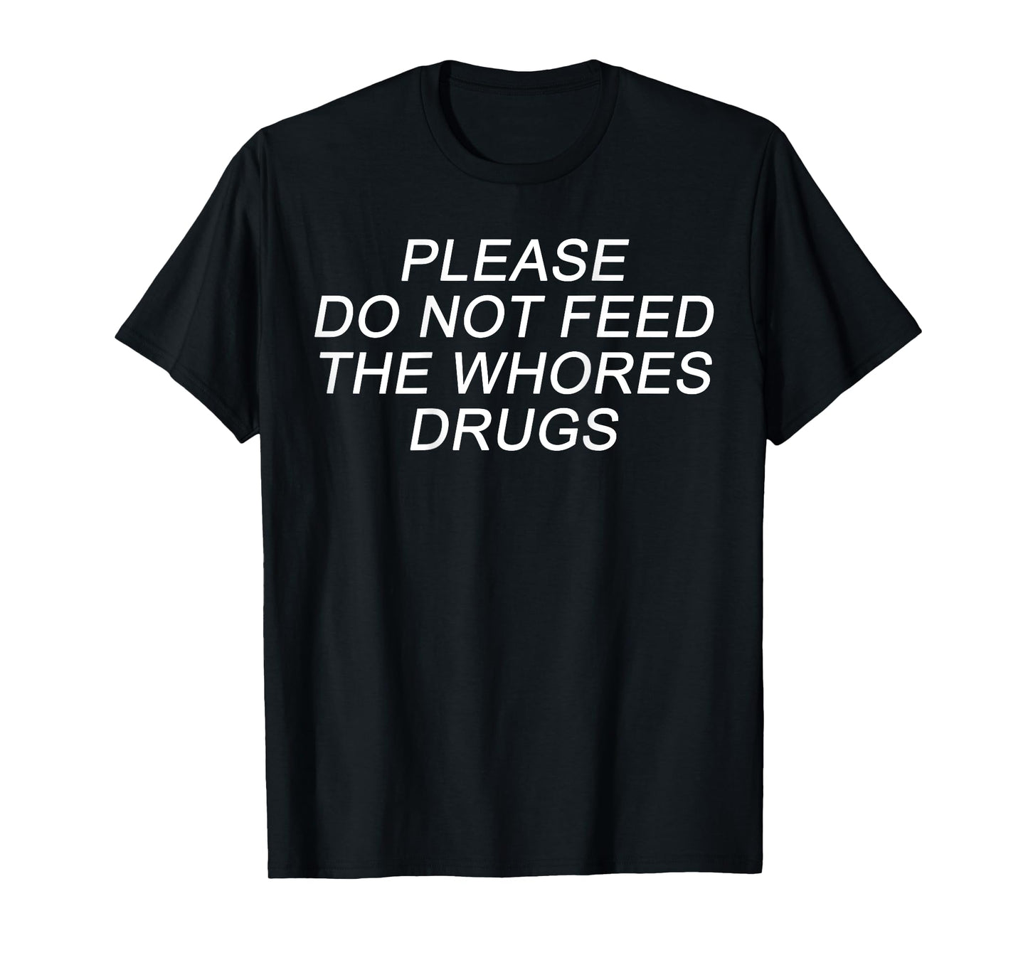 Please Do Not Feed The Whores Drugs Funny Jokes Sarcasm T-Shirt