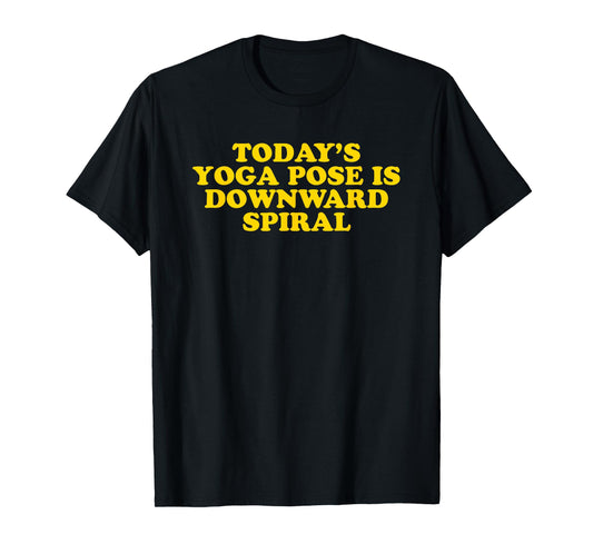 Today's Yoga Pose Is Downward Spiral - Funny Gag Gift T-Shirt