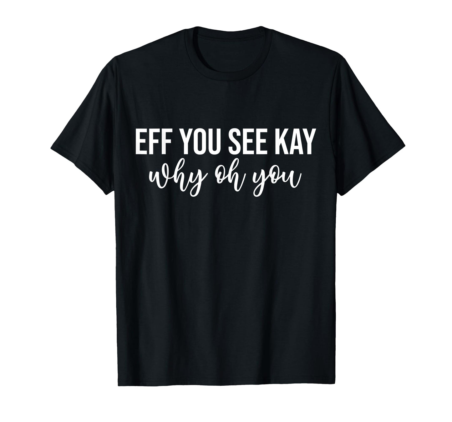 Eff You See Kay Why Oh You Funny Phrase T-Shirt