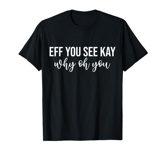 Eff You See Kay Why Oh You Funny Phrase T-Shirt