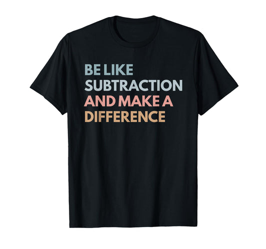 Be Like Subtraction And Make A Difference Funny Math Teacher T-Shirt