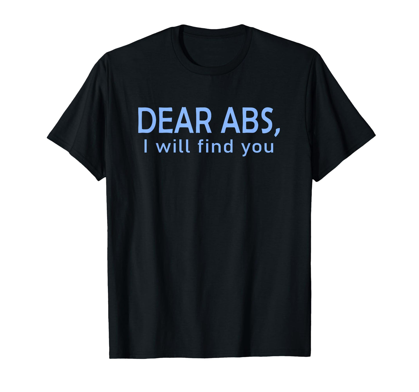 Dear Abs, I will find you a Funny Gym Quote T-Shirt