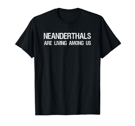 Neanderthals Are Living Among Us Caveman Joke Shirt T-Shirt