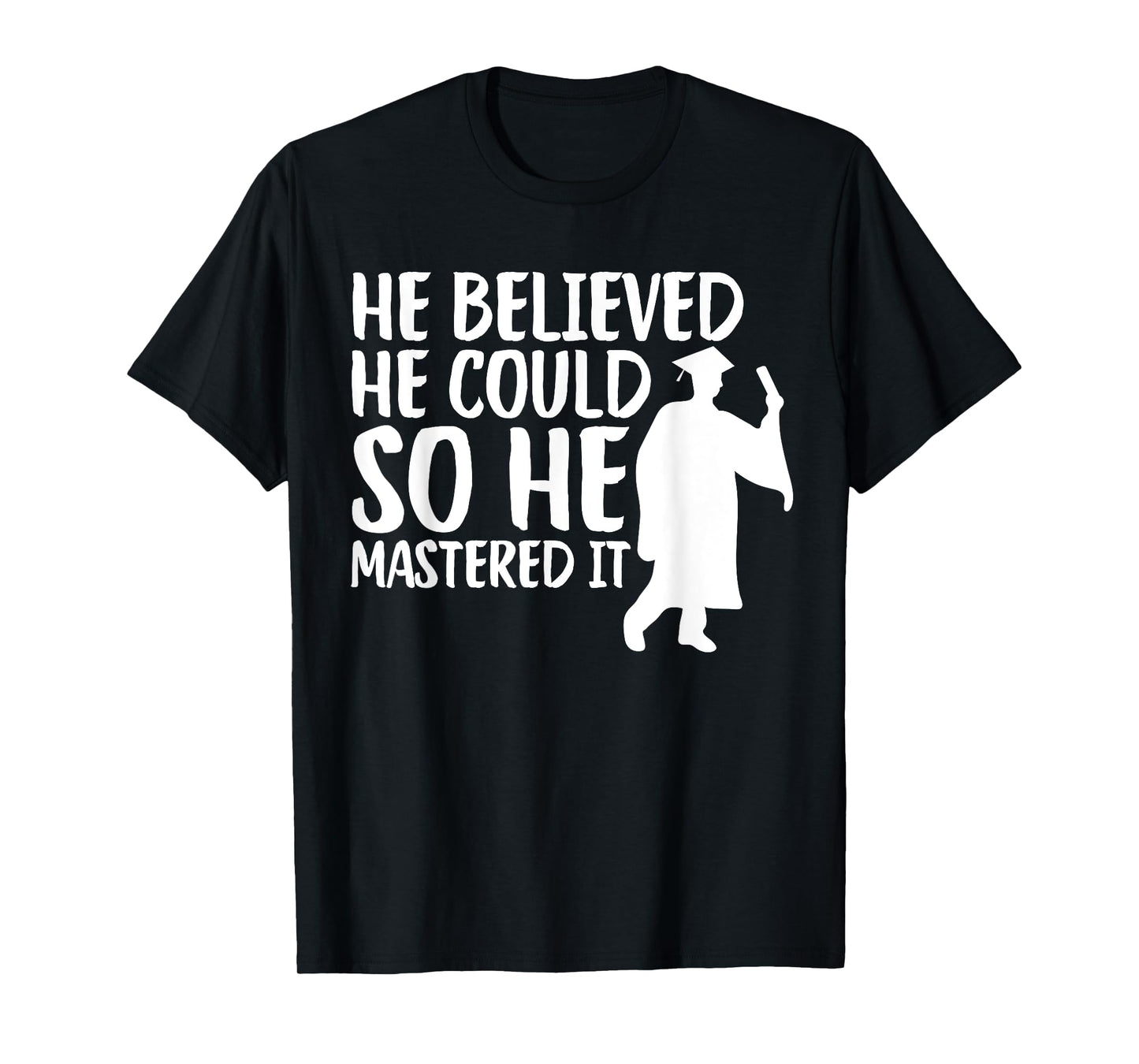 He Believed He Could So He Mastered It Graduation Degree T-Shirt