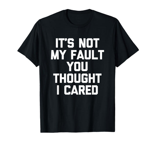 It's Not My Fault You Thought I Cared - Funny Saying Cool T-Shirt