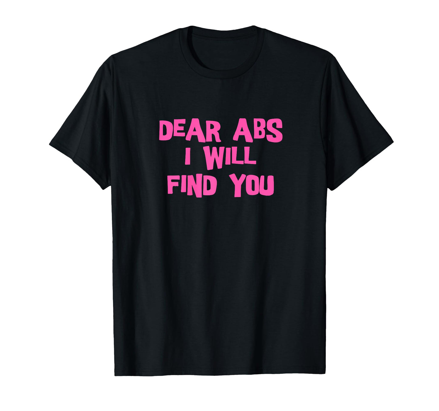 Dear Abs, I will find you a Funny Gym women T-Shirt