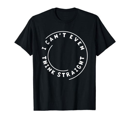 I Can't Even Think Straight Humor T-Shirt Gift T-Shirt