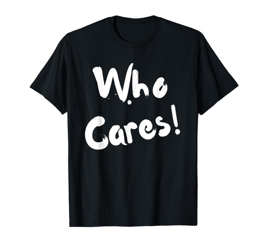 Sarcastic Who Cares Carefree Positive Attitude Funny Joke T-Shirt