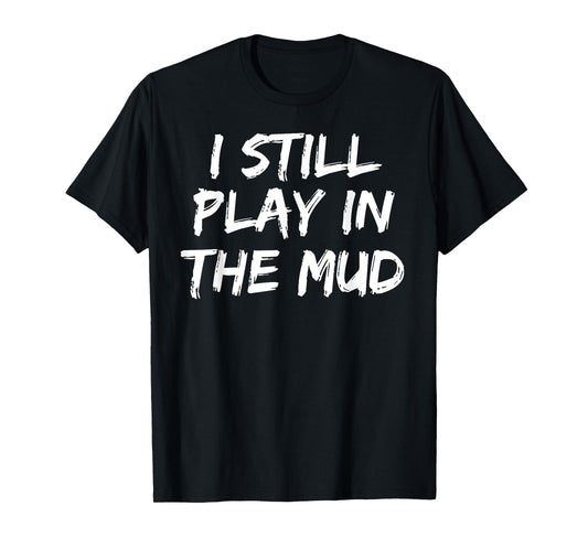 I Still Play in the Mud Shirt Cute Funny Mudding Obstacle T-Shirt