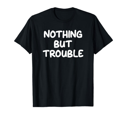 Nothing But Trouble, Funny, Jokes, Sarcastic T-Shirt