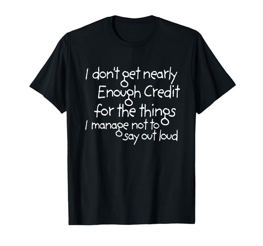 I don't get nearly enough credit for the things i manage not T-Shirt