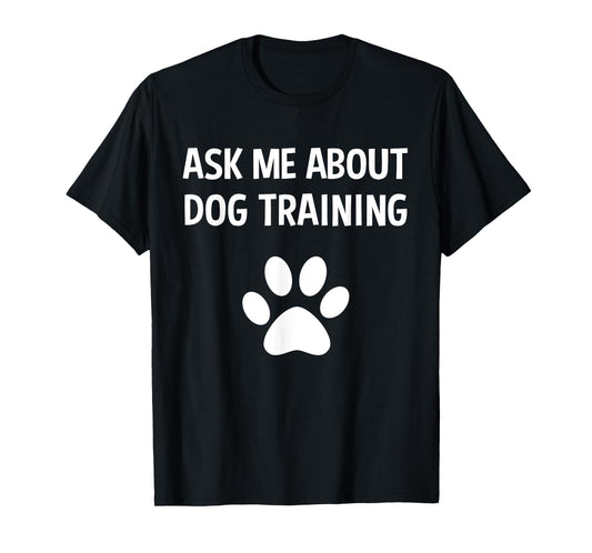 Ask Me About Dog Training - Funny Dog Trainer Training Lover T-Shirt