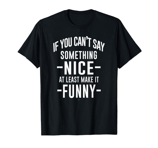sassy If You Can't Say Something Nice at least make it funny T-Shirt