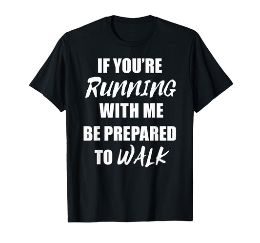 If You're Running With Me Be Prepared to Walk T Shirt T-Shirt