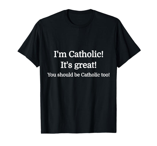 I'm Catholic - It's Great - You should be Catholic T-Shirt T-Shirt